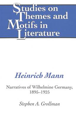 Heinrich Mann: Narratives of Wilhelmine Germany, 1895-1925 - Studies on Themes and Motifs in Literature 64 (Hardback)