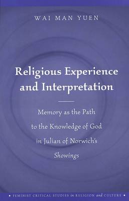 Religious Experience and Interpretation: Memory as the Path to the Knowledge of God in Julian of Norwich's Showings - Feminist Critical Studies in Religion and Culture v. 1 (Hardback)