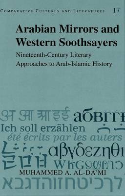 Arabian Mirrors and Western Soothsayers: Nineteenth-century Literary Approaches to Arab-Islamic History - Comparative Cultures & Literatures 17 (Hardback)