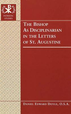 The Bishop as Disciplinarian in the Letters of St. Augustine - Patristic Studies 4 (Hardback)