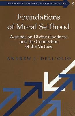 Foundations of Moral Selfhood: Aquinas on Divine Goodness and the Connection of the Virtues - Studies in Theoretical & Applied Ethics 8 (Hardback)