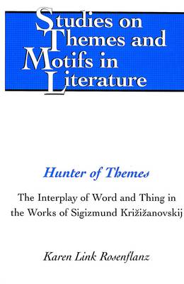 Hunter of Themes: The Interplay of Word and Thing in the Works of Sigizmund Krzizanovskij - Studies on Themes and Motifs in Literature 67 (Hardback)