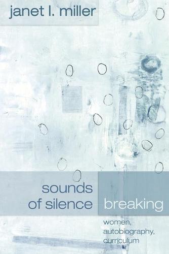 Sounds of Silence Breaking: Women, Autobiography, Curriculum - Complicated Conversation: A Book Series of Curriculum Studies 1 (Paperback)