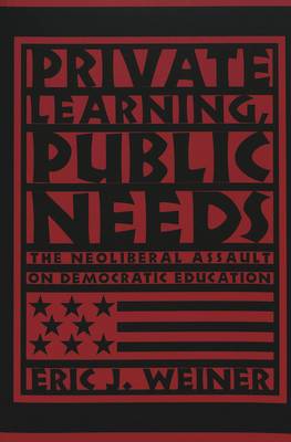 Private Learning, Public Needs: The Neoliberal Assault on Democratic Education - Teaching Contemporary Scholars 3 (Paperback)