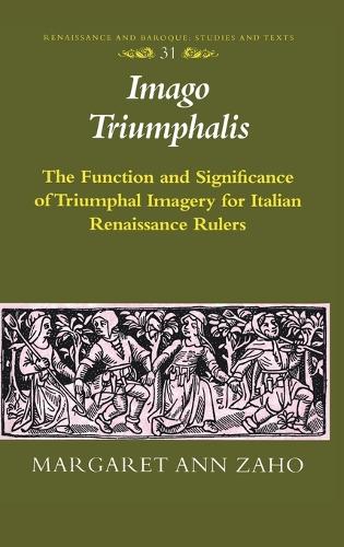 Imago Triumphalis: The Function and Significance of Triumphal Imagery for Italian Renaissance Rulers - Renaissance and Baroque Studies and Texts 31 (Hardback)