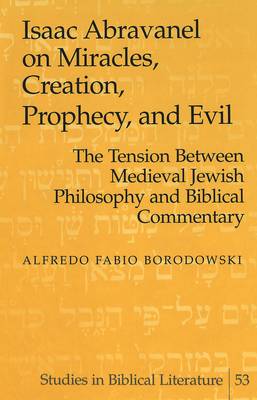 Isaac Abravanel on Miracles, Creation, Prophecy, and Evil: the Tension Between Medieval Jewish Philosophy and Biblical Commentary - Studies in Biblical Literature 53 (Hardback)