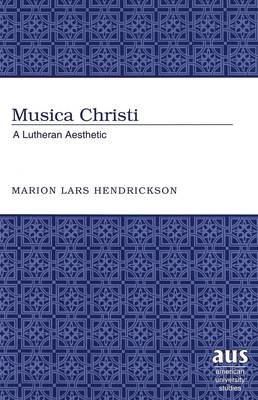 Musica Christi: A Lutheran Aesthetic - American University Studies 244 (Hardback)