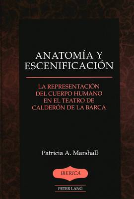 Anatomia y Escenificacion: La Representacion del Cuerpo Humano en el Teatro de Calderon de la Barca - Iberica 37 (Hardback)