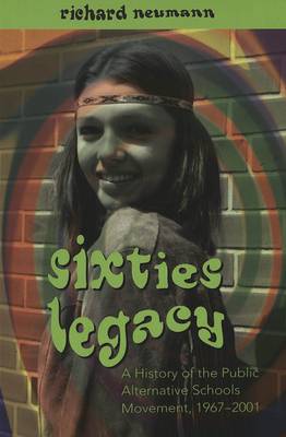Sixties Legacy: A History of the Public Alternative Schools Movement, 1967-2001 - History of Schools and Schooling 33 (Paperback)