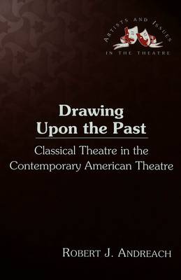 Drawing upon the Past: Classical Theatre in the Contemporary American Theatre - Artists & Issues in the Theatre 15 (Hardback)