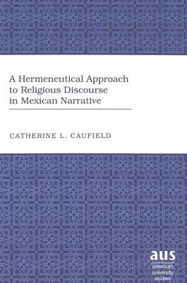 A Hermeneutical Approach to Religious Discourse in Mexican Narrative - American University Studies 225 (Hardback)