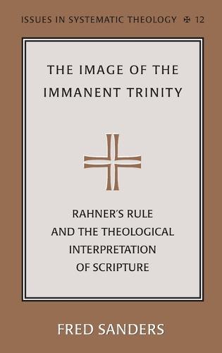 The Image of the Immanent Trinity: Implications of Rahner's Rule for a Theological Interpretation of Scripture - Issues in Systematic Theology 12 (Hardback)