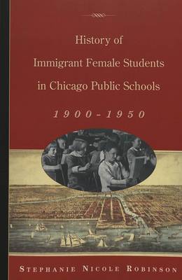 History of Immigrant Female Students in Chicago Public Schools, 1900-1950 - History of Schools and Schooling v. 36 (Paperback)