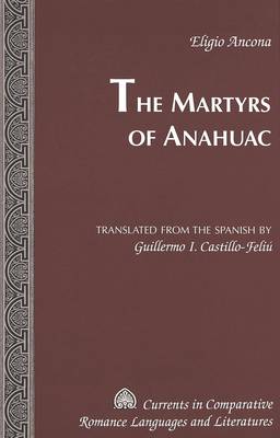 The Martyrs of Anahuac - Currents in Comparative Romance Languages & Literatures 127 (Hardback)
