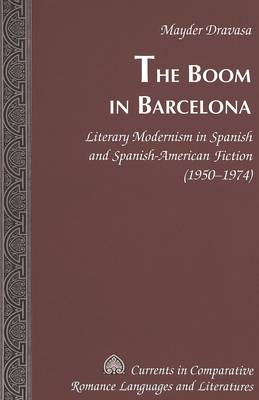 The Boom in Barcelona: Literary Modernism in Spanish and Spanish-American Fiction (1950-1974) - Currents in Comparative Romance Languages & Literatures v. 130 (Hardback)