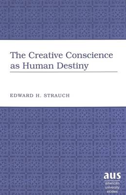 The Creative Conscience as Human Destiny - American University Studies, Series 5: Philosophy 196 (Hardback)