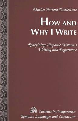 How and Why I Write: Redefining Hispanic Women's Writing and Experience - Currents in Comparative Romance Languages & Literatures 131 (Hardback)