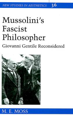Mussolini's Fascist Philosopher: Giovanni Gentile Reconsidered - New Studies in Aesthetics 36 (Hardback)