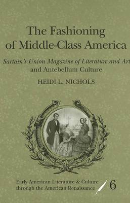 The Fashioning of Middle-class America: Sartain's Union Magazine of Literature and Art and Antebellum Culture - Early American Literature and Culture Through the American Renaissance 6 (Hardback)