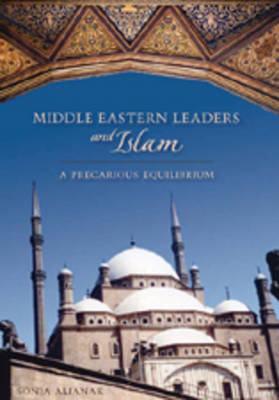 Middle Eastern Leaders and Islam: A Precarious Equilibrium - Studies in International Relations 2 (Hardback)