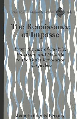 The Renaissance of Impasse: From the Age of Carlyle, Emerson and Melville to the Quiet Revolution in Quebec - Francophone Cultures & Literatures v. 44 (Hardback)