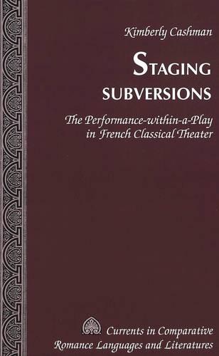 Staging Subversions 2005: The Performance-within-a-play in French Classical Theater - Currents in Comparative Romance Languages & Literatures 134 (Hardback)