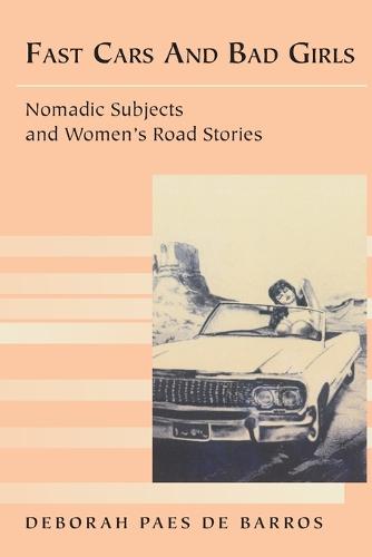 Fast Cars and Bad Girls: Nomadic Subjects and Women's Road Stories - Travel Writing Across the Disciplines: Theory and Pedagogy v. 9 (Paperback)