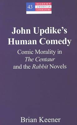John Updike's Human Comedy: Comic Morality in the Centaur and the Rabbit Novels - Modern American Literature (Hardback)