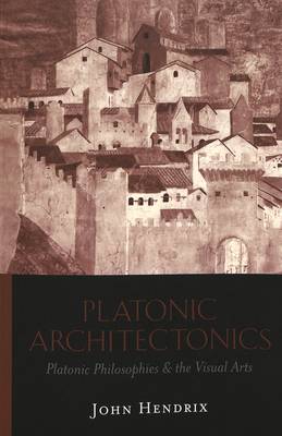 Platonic Architectonics: Platonic Philosophies & the Visual Arts (Paperback)