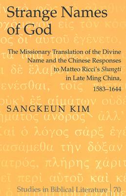 Strange Names of God: The Missionary Translation of the Divine Name and the Chinese Responses to Matteo Ricci's Shangti in Late Ming China, 1583-1644 - Studies in Biblical Literature 70 (Hardback)