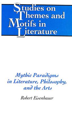 Mythic Paradigms in Literature, Philosophy, and the Arts - Studies on Themes and Motifs in Literature 69 (Hardback)
