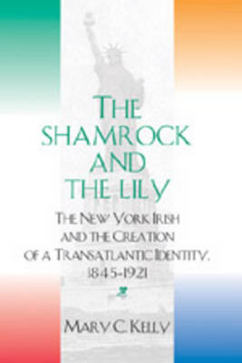 The Shamrock and the Lily 2005: The New York Irish and the Creation of a Transatlantic Identity, 1845-1921 (Paperback)