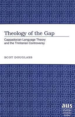 Theology of the Gap: Cappadocian Language Theory and the Trinitarian Controversy - American University Studies 235 (Hardback)