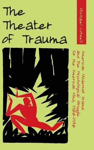 The Theater of Trauma: American Modernist Drama and the Psychological Struggle for the American Mind, 1900-1930 (Hardback)