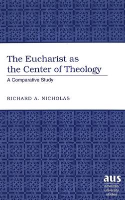 The Eucharist as the Center of Theology: A Comparative Study - American University Studies 237 (Hardback)