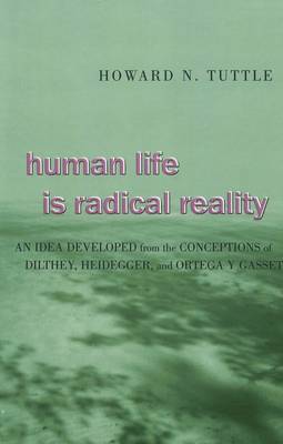 Human Life is Radical Reality 2005: An Idea Developed from the Conceptions of Dilthey, Heidegger, and Ortega Y Gasset (Hardback)