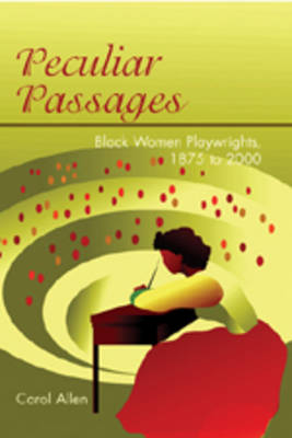 Peculiar Passages: Black Women Playwrights, 1875 to 2000 (Hardback)