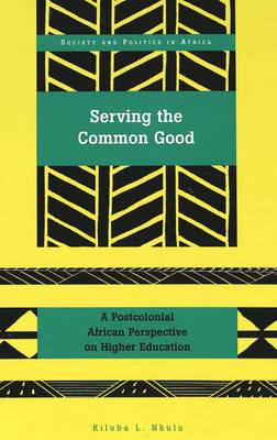 Serving the Common Good: A Postcolonial African Perspective on Higher Education - Society & Politics in Africa 15 (Hardback)
