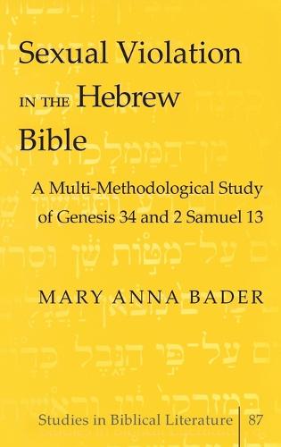 Sexual Violation in the Hebrew Bible: A Multi-Methodological Study of Genesis 34 and 2 Samuel 13 - Studies in Biblical Literature 87 (Hardback)