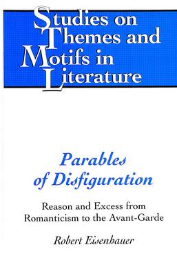 Parables of Disfiguration: Reason and Excess from Romanticism to the Avant-garde - Studies on Themes and Motifs in Literature 79 (Hardback)