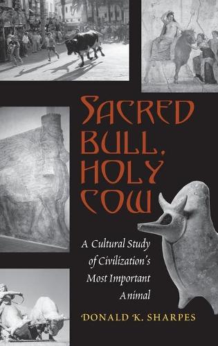 Sacred Bull, Holy Cow: A Cultural Study of Civilization's Most Important Animal (Hardback)