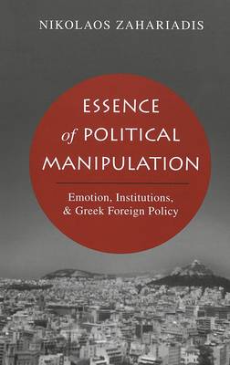 Essence of Political Manipulation: Emotion, Institutions, & Greek Foreign Policy (Hardback)