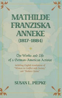 Mathilde Franziska Anneke (1817-1884): The Works and Life of a German-American Activist Including English Translations of Woman in Conflict with Society and Broken Chains (Paperback)