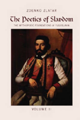 The Poetics of Slavdom: The Mythopoeic Foundations of Yugoslavia Volume II (Hardback)