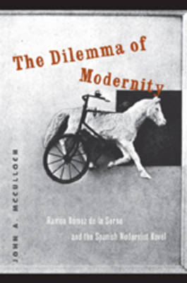 The Dilemma of Modernity: Ramon Gomez de la Serna and the Spanish Modernist Novel (Hardback)