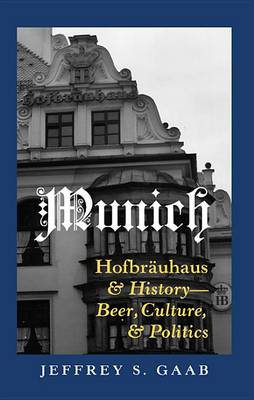 Munich: Hofbraeuhaus and History - Beer, Culture, and Politics (Hardback)