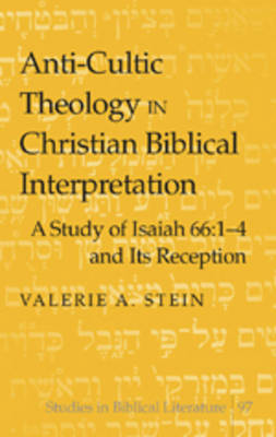 Anti-cultic Theology in Christian Biblical Interpretation: A Study of Isaiah 66:1-4 and Its Reception - Studies in Biblical Literature 97 (Hardback)