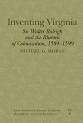 Inventing Virginia: Sir Walter Raleigh and the Rhetoric of Colonization, 1584-1590 - Early American Literature and Culture Through the American Renaissance 7 (Hardback)