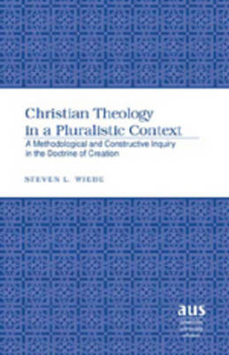 Christian Theology in a Pluralistic Context: A Methodological and Constructive Inquiry in the Doctrine of Creation - American University Studies 255 (Hardback)