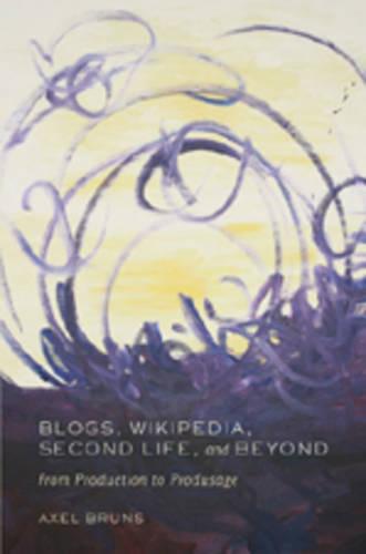 Blogs, Wikipedia, Second Life, and Beyond: From Production to Produsage - Digital Formations 45 (Hardback)